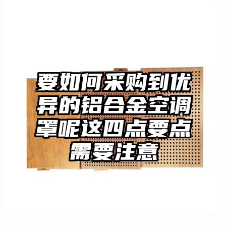 要如何采购到优异的铝合金空调罩呢这四点要点需要注意