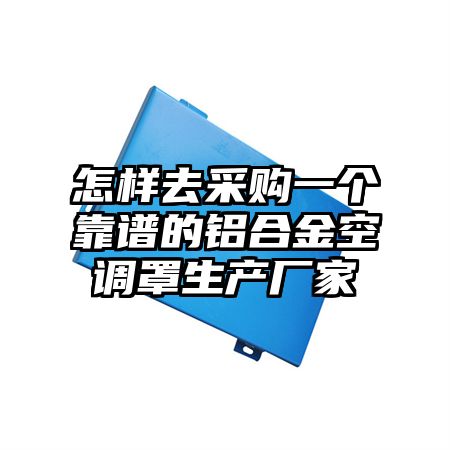 怎样去采购一个靠谱的铝合金空调罩生产厂家