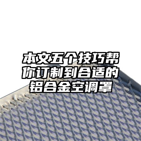 樟树本文五个技巧帮你订制到合适的铝合金空调罩