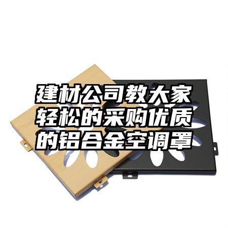 建材公司教大家轻松的采购优质的铝合金空调罩