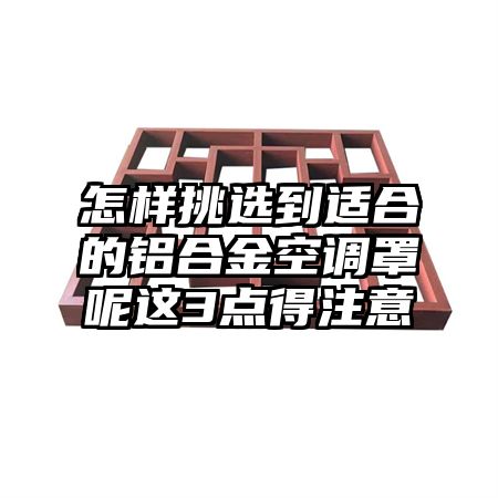 怎样挑选到适合的铝合金空调罩呢这3点得注意