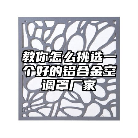 教你怎么挑选一个好的铝合金空调罩厂家