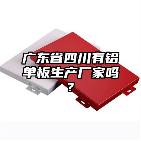 广东省四川有铝单板生产厂家吗?