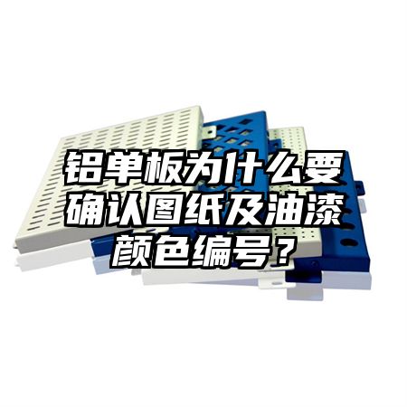 铝单板为什么要确认图纸及油漆颜色编号？