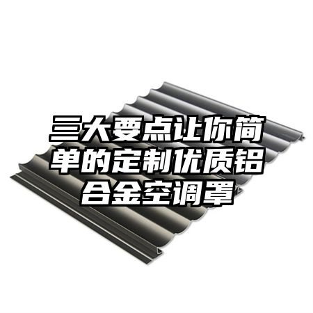 三大要点让你简单的定制优质铝合金空调罩