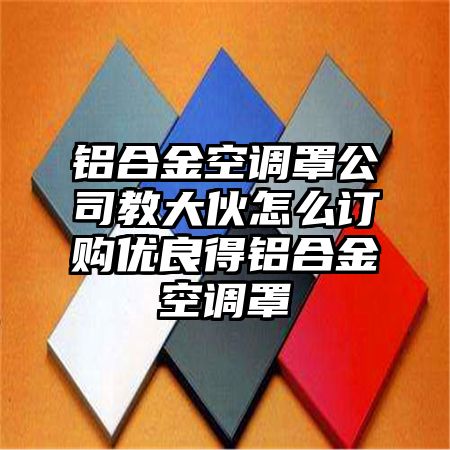 铝合金空调罩公司教大伙怎么订购优良得铝合金空调罩