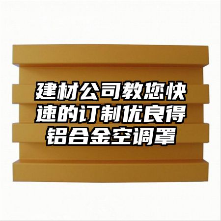 渭城区建材公司教您快速的订制优良得铝合金空调罩