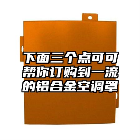 下面三个点可可帮你订购到一流的铝合金空调罩