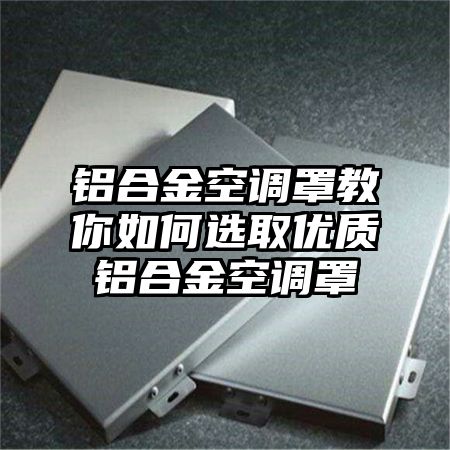 咸安区铝合金空调罩教你如何选取优质铝合金空调罩