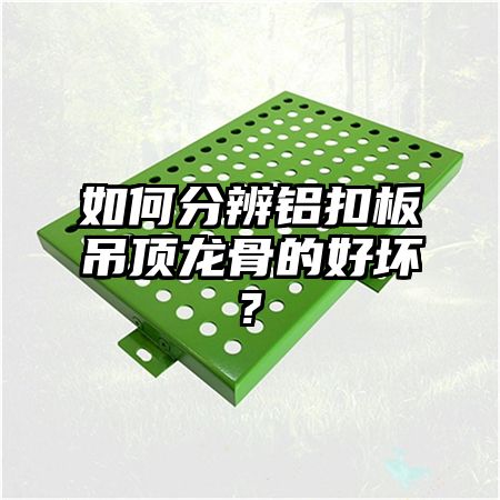 如何分辨铝扣板吊顶龙骨的好坏?