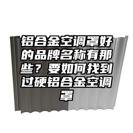 铝合金空调罩好的品牌名称有那些？要如何找到过硬铝合金空调罩