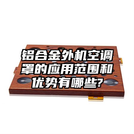 铝合金外机空调罩的应用范围和优势有哪些?