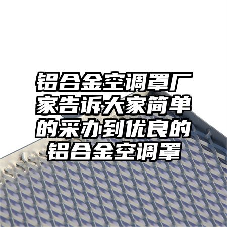 铝合金空调罩厂家告诉大家简单的采办到优良的铝合金空调罩