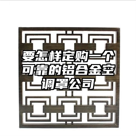 南澳要怎样定购一个可靠的铝合金空调罩公司