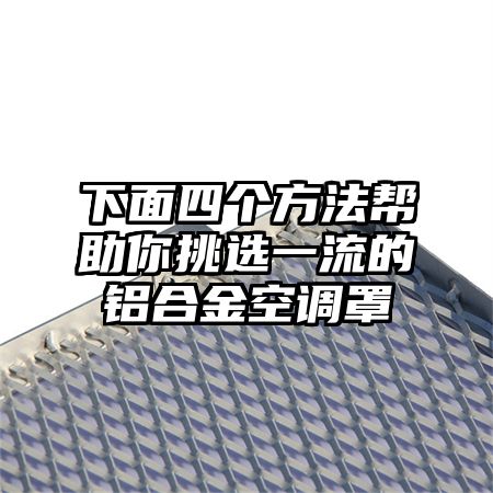 下面四个方法帮助你挑选一流的铝合金空调罩