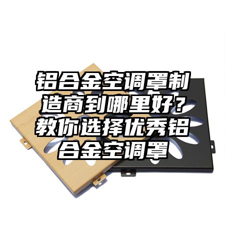 松江铝合金空调罩制造商到哪里好？教你选择优秀铝合金空调罩