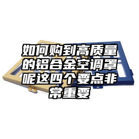 海棠区如何购到高质量的铝合金空调罩呢这四个要点非常重要