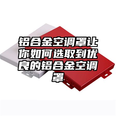 嵊泗铝合金空调罩让你如何选取到优良的铝合金空调罩