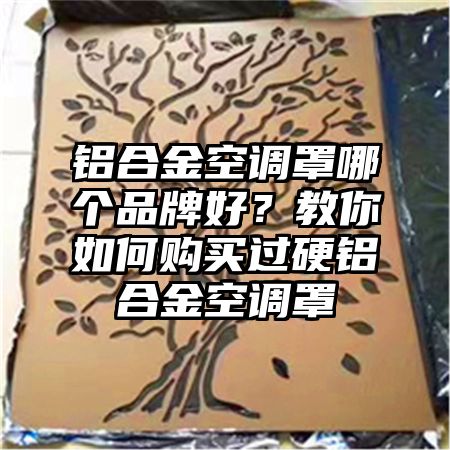 铝合金空调罩哪个品牌好？教你如何购买过硬铝合金空调罩