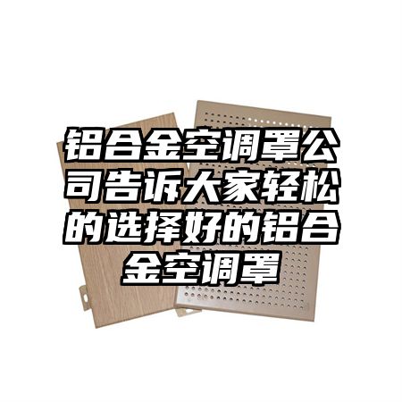 铝合金空调罩公司告诉大家轻松的选择好的铝合金空调罩