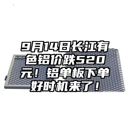 9月14日长江有色铝价跌520元！铝单板下单好时机来了！