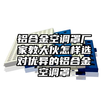 铝合金空调罩厂家教大伙怎样选对优异的铝合金空调罩