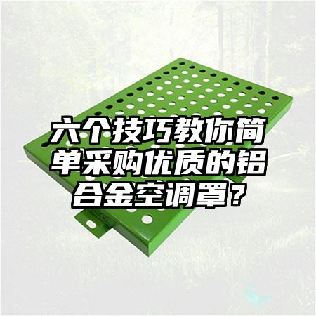 六个技巧教你简单采购优质的铝合金空调罩？