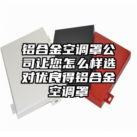 铝合金空调罩公司让您怎么样选对优良得铝合金空调罩