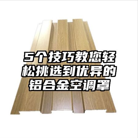 5个技巧教您轻松挑选到优异的铝合金空调罩