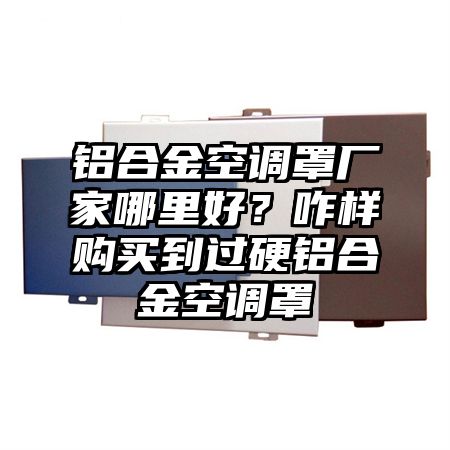 渝水区铝合金空调罩厂家哪里好？咋样购买到过硬铝合金空调罩