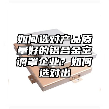 如何选对产品质量好的铝合金空调罩企业？如何选对出