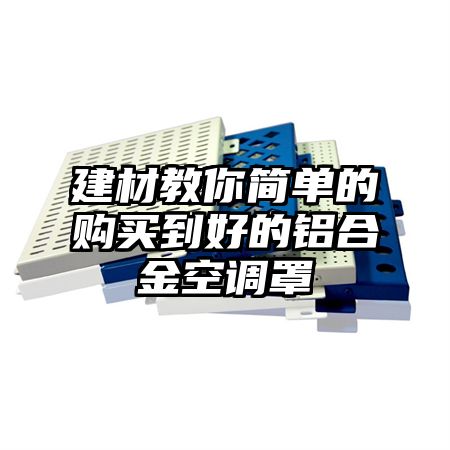 建材教你简单的购买到好的铝合金空调罩