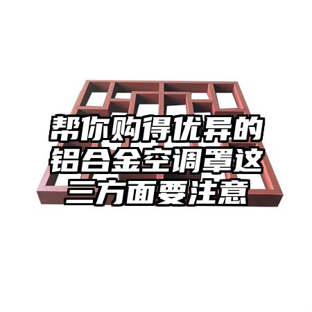 帮你购得优异的铝合金空调罩这三方面要注意