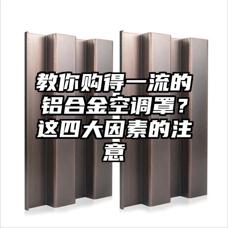 教你购得一流的铝合金空调罩？这四大因素的注意