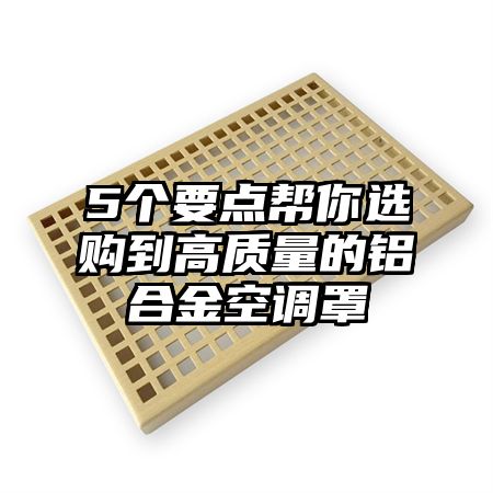 5个要点帮你选购到高质量的铝合金空调罩