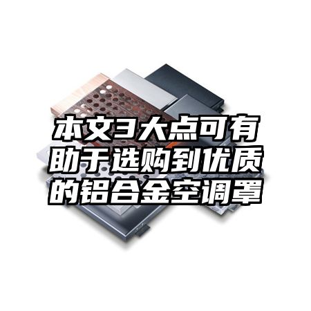 静海本文3大点可有助于选购到优质的铝合金空调罩