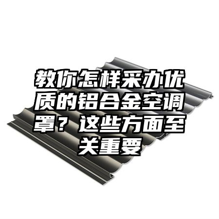 教你怎样采办优质的铝合金空调罩？这些方面至关重要