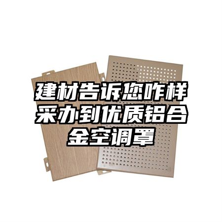 西安建材告诉您咋样采办到优质铝合金空调罩