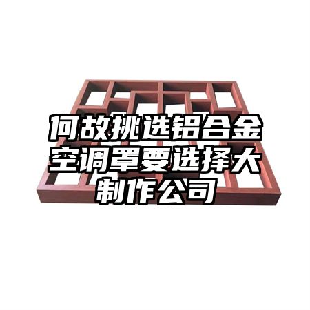 何故挑选铝合金空调罩要选择大制作公司