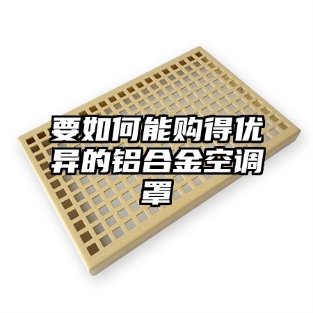 东兴要如何能购得优异的铝合金空调罩