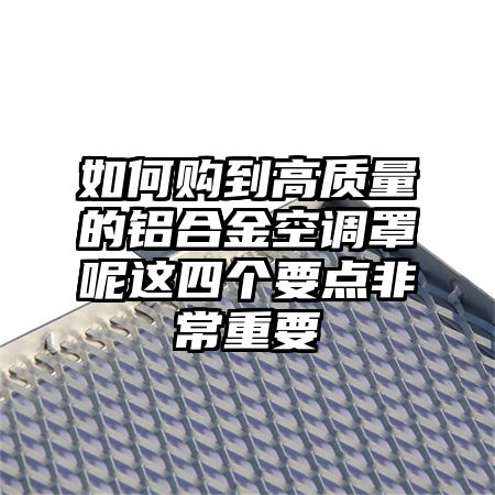 如何购到高质量的铝合金空调罩呢这四个要点非常重要