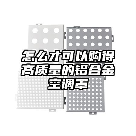 怎么才可以购得高质量的铝合金空调罩