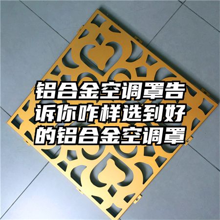 铝合金空调罩告诉你咋样选到好的铝合金空调罩