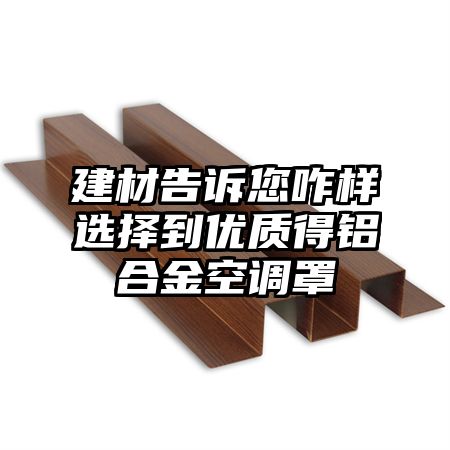 建材告诉您咋样选择到优质得铝合金空调罩