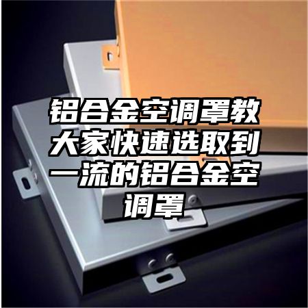 铝合金空调罩教大家快速选取到一流的铝合金空调罩