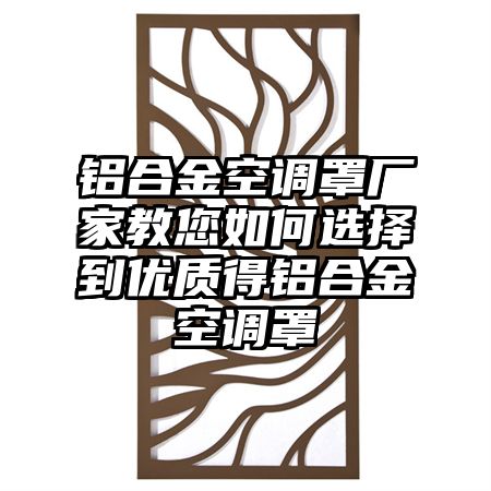 铝合金空调罩厂家教您如何选择到优质得铝合金空调罩