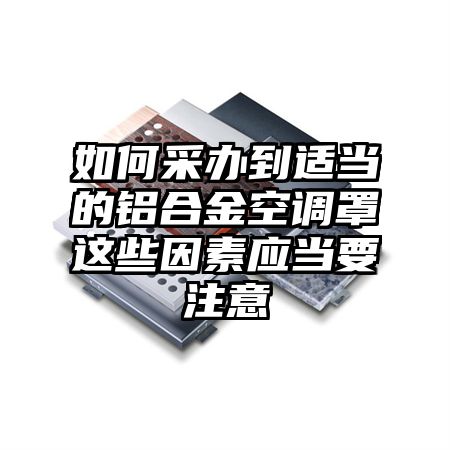 如何采办到适当的铝合金空调罩这些因素应当要注意