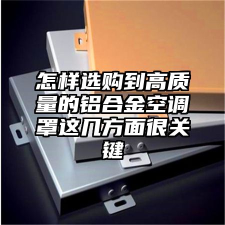 怎样选购到高质量的铝合金空调罩这几方面很关键