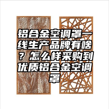 梁溪区铝合金空调罩一线生产品牌有啥？怎么样采购到优质铝合金空调罩