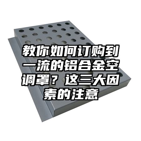 教你如何订购到一流的铝合金空调罩？这三大因素的注意